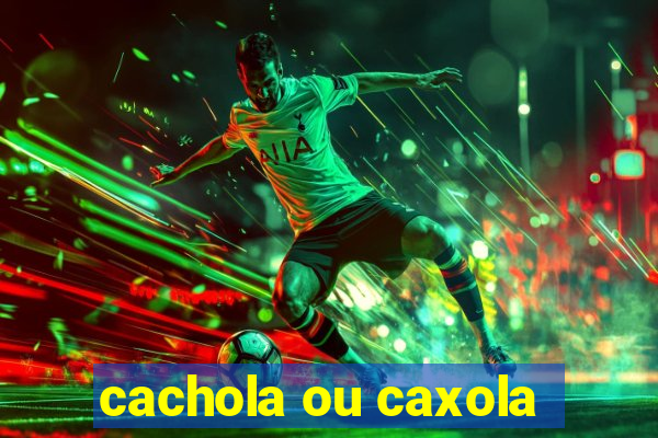 cachola ou caxola